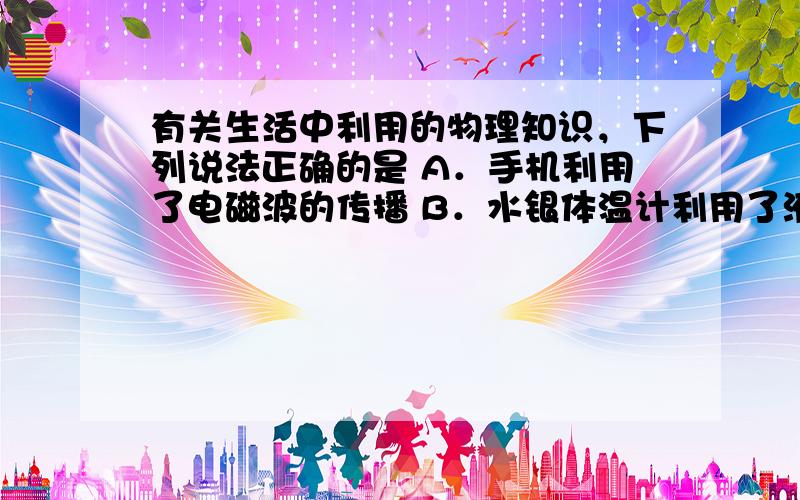 有关生活中利用的物理知识，下列说法正确的是 A．手机利用了电磁波的传播 B．水银体温计利用了液体的热胀冷缩 C．电炉子利