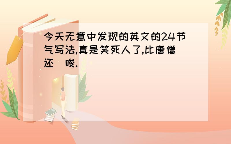 今天无意中发现的英文的24节气写法,真是笑死人了,比唐僧还啰唆.