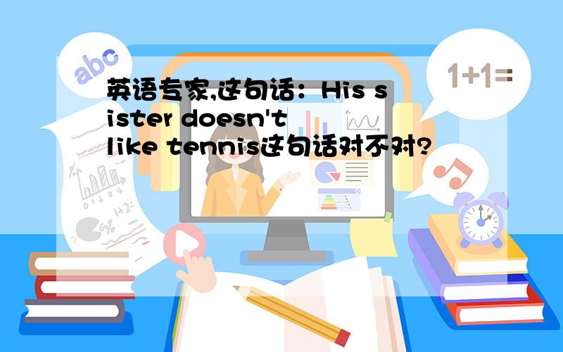 英语专家,这句话：His sister doesn't like tennis这句话对不对?