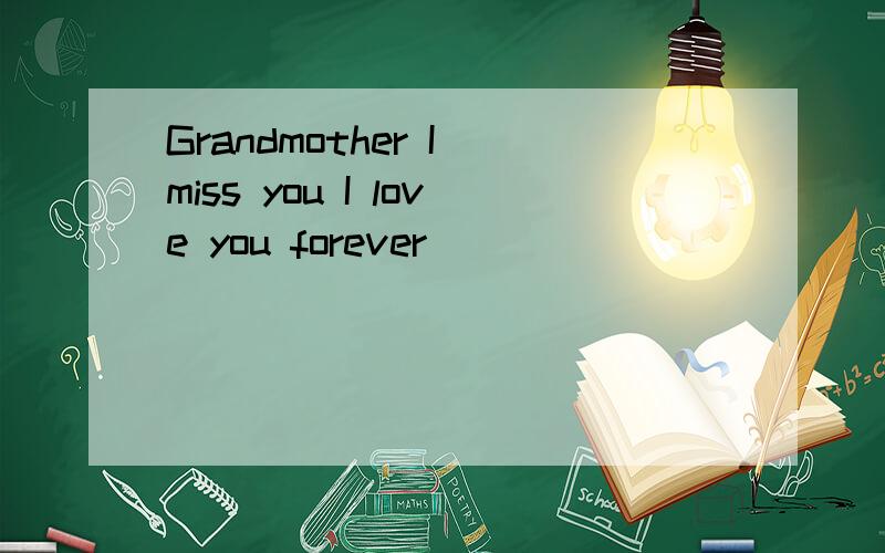 Grandmother I miss you I love you forever