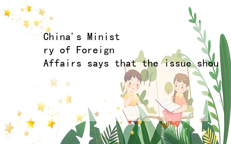 China's Ministry of Foreign Affairs says that the issue shou