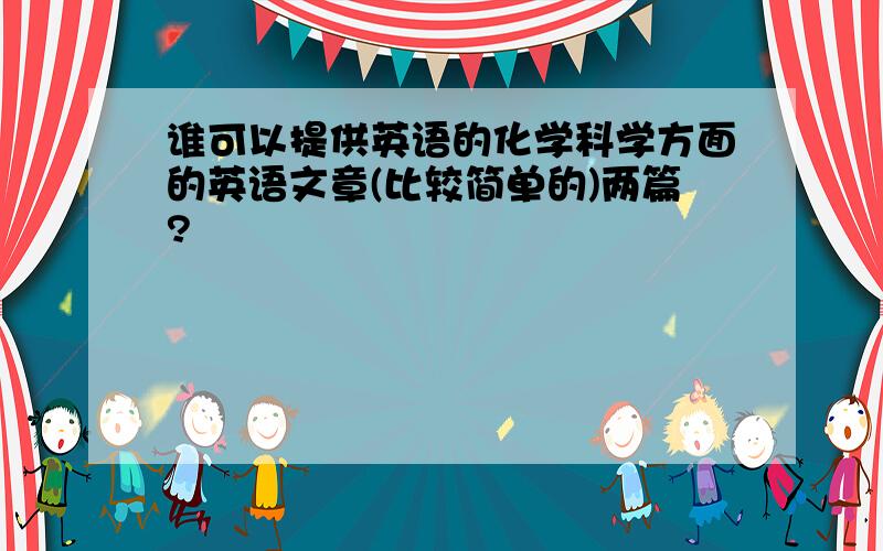 谁可以提供英语的化学科学方面的英语文章(比较简单的)两篇?