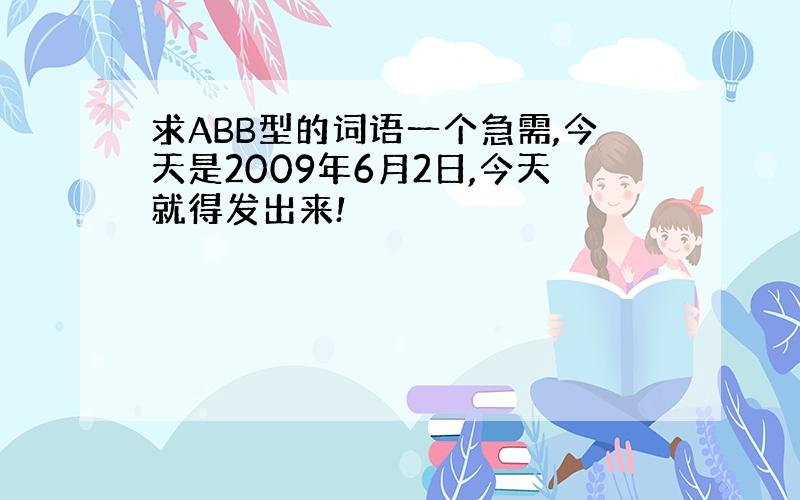 求ABB型的词语一个急需,今天是2009年6月2日,今天就得发出来!