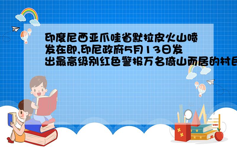 印度尼西亚爪哇省默拉皮火山喷发在即,印尼政府5月13日发出最高级别红色警报万名倚山而居的村民开始撤离这片“怒火中烧”的家