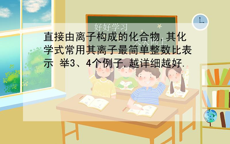 直接由离子构成的化合物,其化学式常用其离子最简单整数比表示 举3、4个例子,越详细越好.