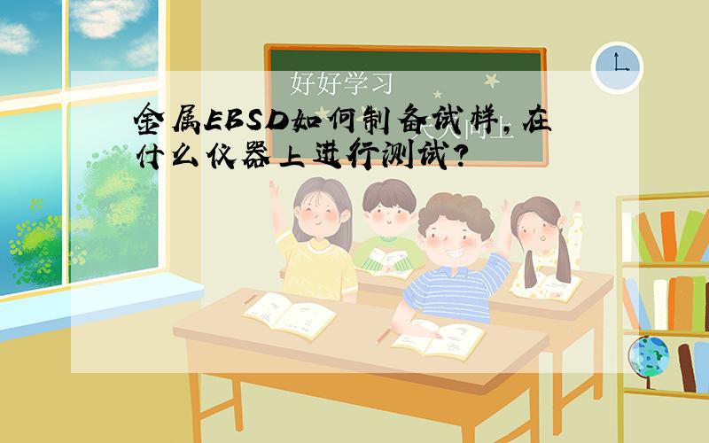 金属EBSD如何制备试样,在什么仪器上进行测试?