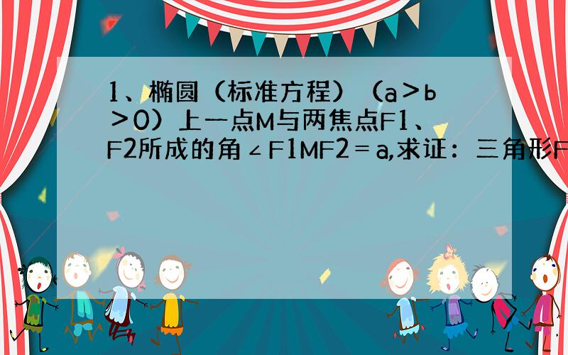 1、椭圆（标准方程）（a＞b＞0）上一点M与两焦点F1、F2所成的角∠F1MF2＝a,求证：三角形F1MF2的面积为b^