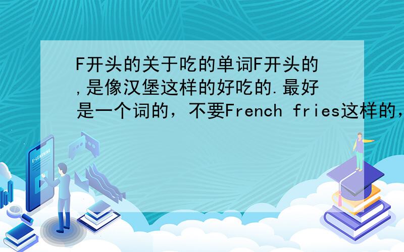 F开头的关于吃的单词F开头的,是像汉堡这样的好吃的.最好是一个词的，不要French fries这样的，要dumplin