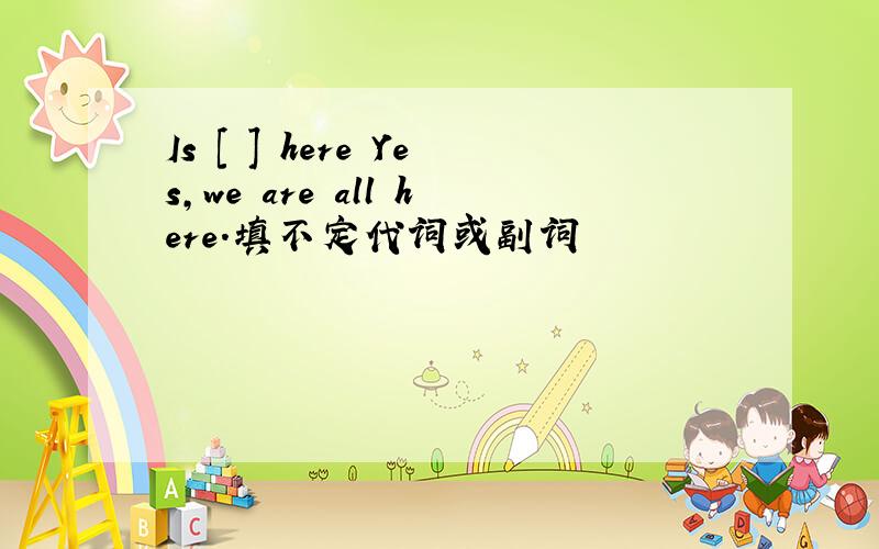 Is [ ] here Yes,we are all here.填不定代词或副词