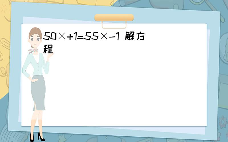 50×+1=55×-1 解方程