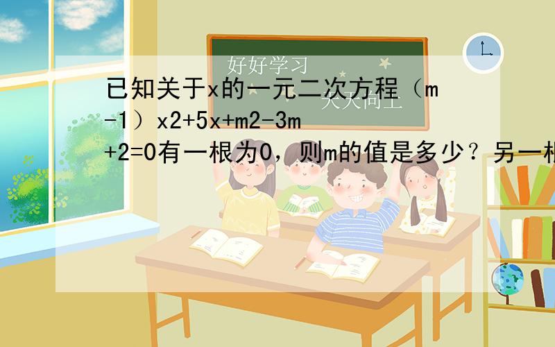 已知关于x的一元二次方程（m-1）x2+5x+m2-3m+2=0有一根为0，则m的值是多少？另一根为多少？