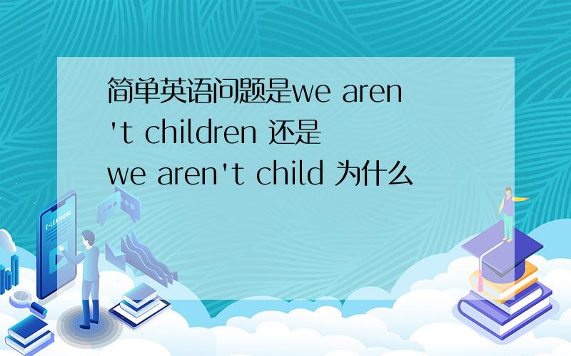 简单英语问题是we aren't children 还是we aren't child 为什么