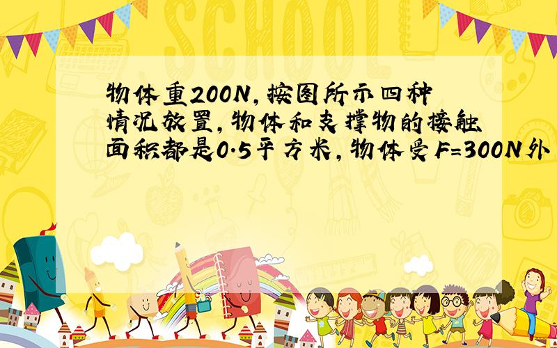 物体重200N,按图所示四种情况放置,物体和支撑物的接触面积都是0.5平方米,物体受F=300N外力的作用,方向如