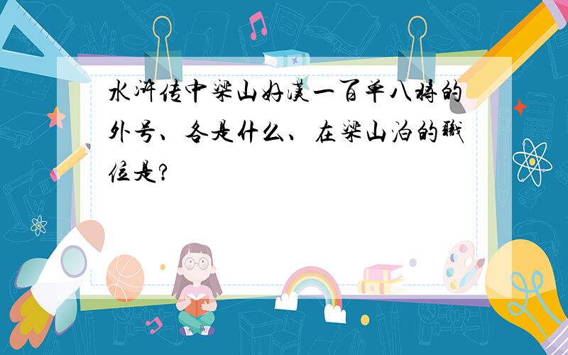 水浒传中梁山好汉一百单八将的外号、各是什么、在梁山泊的职位是?