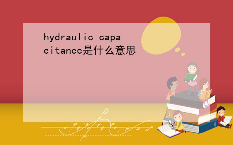 hydraulic capacitance是什么意思