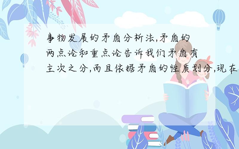 事物发展的矛盾分析法,矛盾的两点论和重点论告诉我们矛盾有主次之分,而且依据矛盾的性质划分,现在什么矛盾能够左右事物的性质