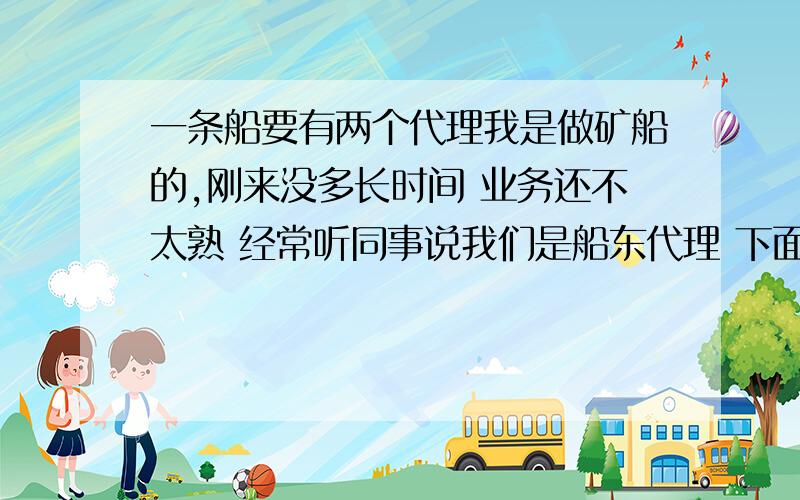 一条船要有两个代理我是做矿船的,刚来没多长时间 业务还不太熟 经常听同事说我们是船东代理 下面还有分代 一直不太明白 为