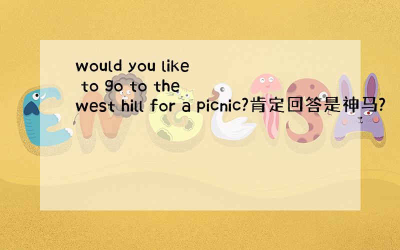 would you like to go to the west hill for a picnic?肯定回答是神马?