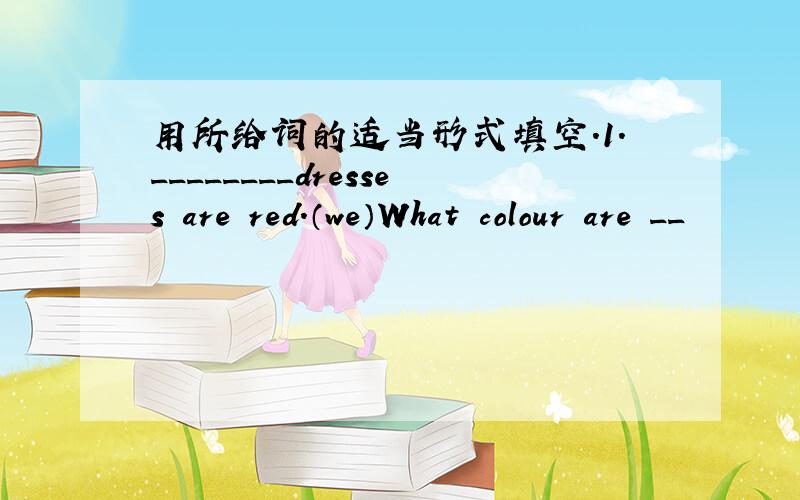 用所给词的适当形式填空.1.________dresses are red.（we）What colour are __