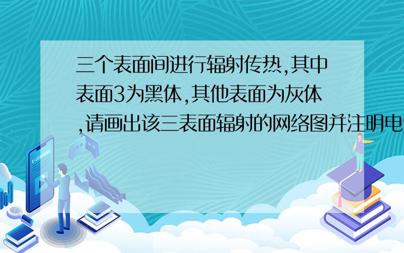 三个表面间进行辐射传热,其中表面3为黑体,其他表面为灰体,请画出该三表面辐射的网络图并注明电势,表面电阻和空间电阻