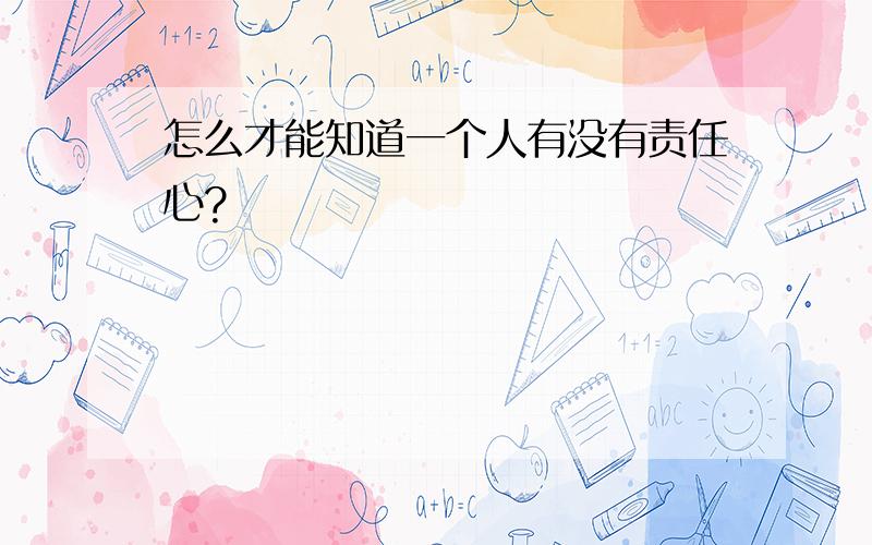 怎么才能知道一个人有没有责任心?