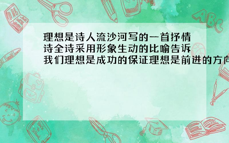 理想是诗人流沙河写的一首抒情诗全诗采用形象生动的比喻告诉我们理想是成功的保证理想是前进的方向,要实现理想必须什么