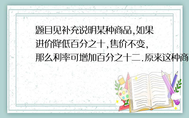 题目见补充说明某种商品,如果进价降低百分之十,售价不变,那么利率可增加百分之十二.原来这种商品售出的毛利率是多少?