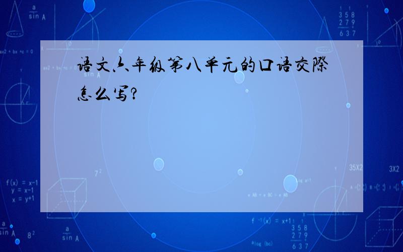 语文六年级第八单元的口语交际怎么写?