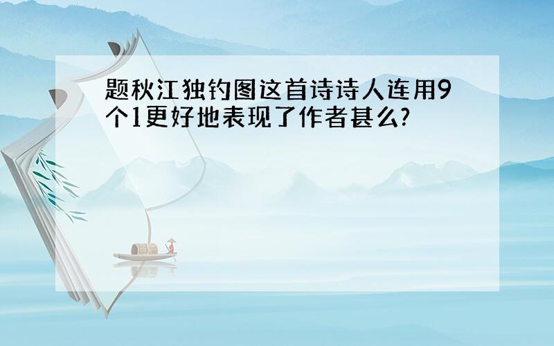 题秋江独钓图这首诗诗人连用9个1更好地表现了作者甚么?