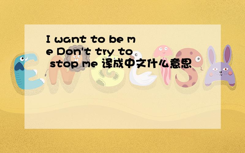 I want to be me Don't try to stop me 译成中文什么意思