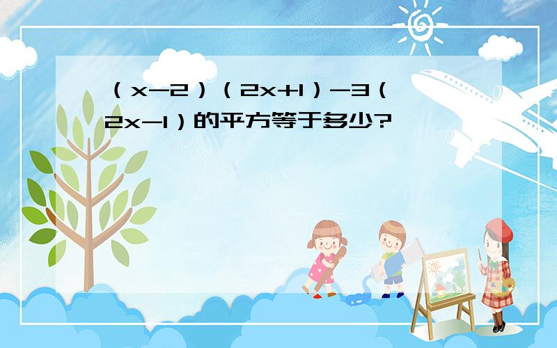 （x-2）（2x+1）-3（2x-1）的平方等于多少?