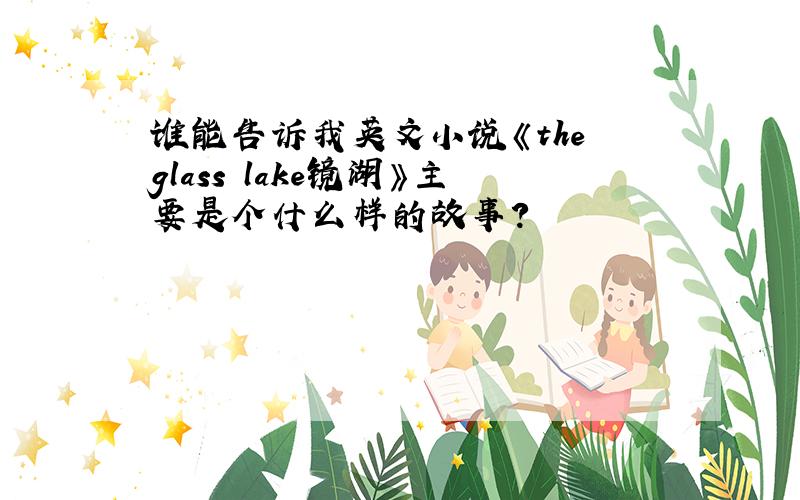 谁能告诉我英文小说《the glass lake镜湖》主要是个什么样的故事?