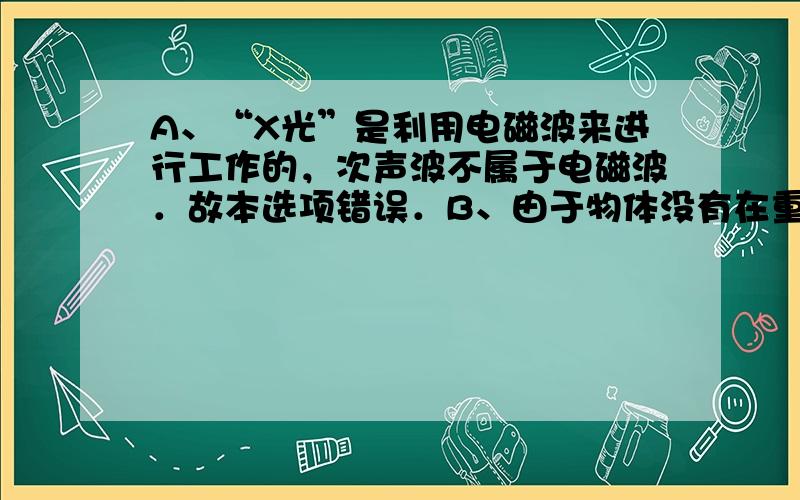 A、“X光”是利用电磁波来进行工作的，次声波不属于电磁波．故本选项错误．B、由于物体没有在重力的方向上通过一段