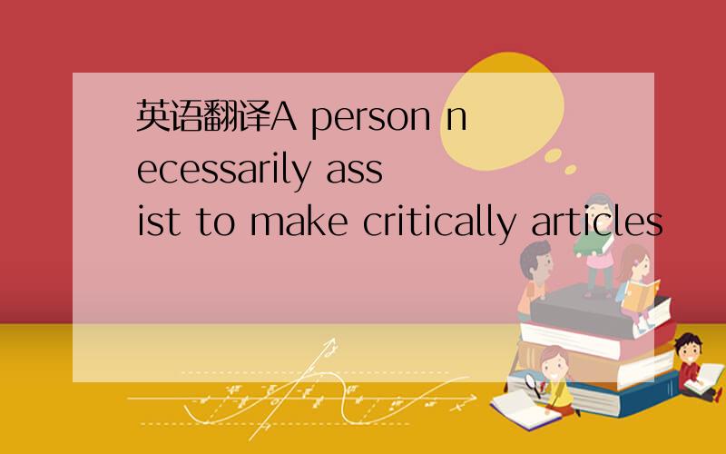 英语翻译A person necessarily assist to make critically articles