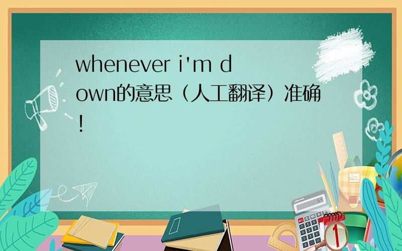 whenever i'm down的意思（人工翻译）准确!