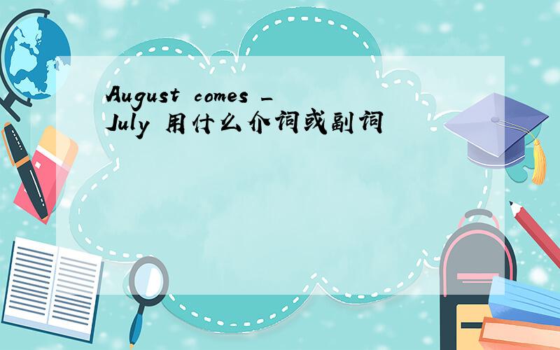 August comes _July 用什么介词或副词