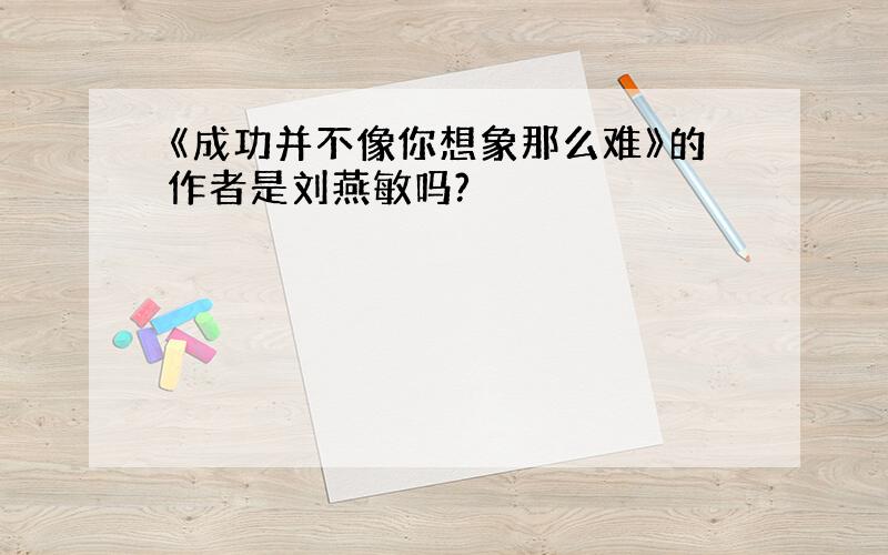 《成功并不像你想象那么难》的作者是刘燕敏吗?