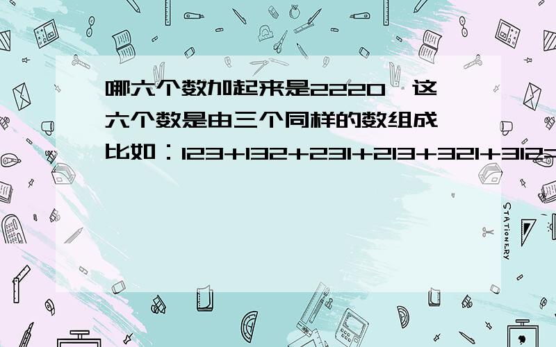 哪六个数加起来是2220,这六个数是由三个同样的数组成,比如：123+132+231+213+321+312=1332.