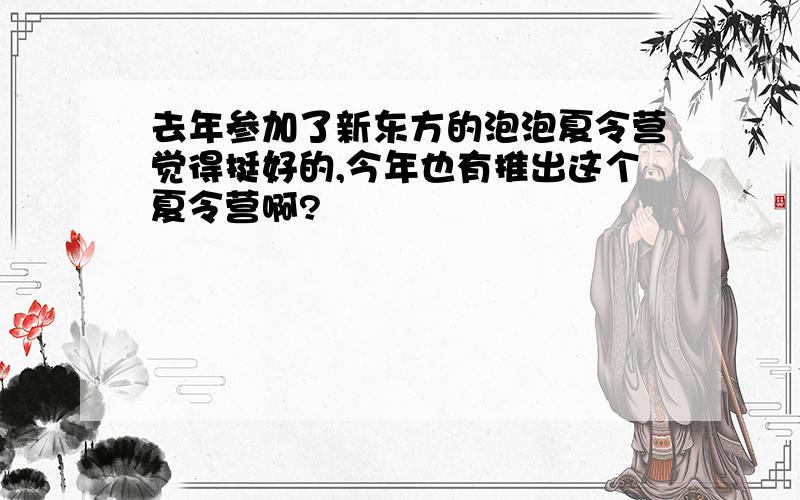 去年参加了新东方的泡泡夏令营觉得挺好的,今年也有推出这个夏令营啊?