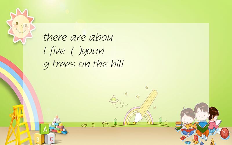 there are about five ( )young trees on the hill