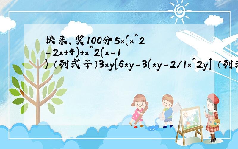 快来,奖100分5x(x^2-2x+4)+x^2(x-1) （列式子）3xy[6xy-3(xy-2/1x^2y] （列式