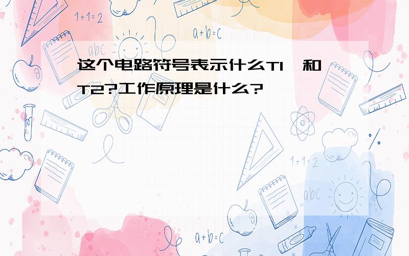 这个电路符号表示什么T1,和T2?工作原理是什么?