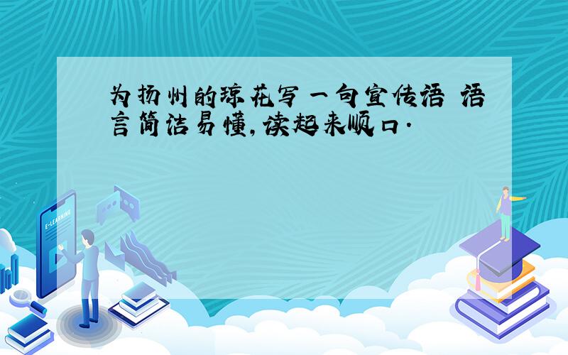 为扬州的琼花写一句宣传语 语言简洁易懂,读起来顺口.