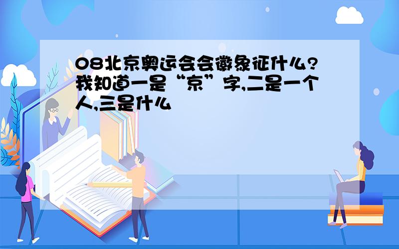 08北京奥运会会徽象征什么?我知道一是“京”字,二是一个人,三是什么