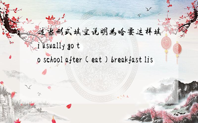 适当形式填空说明为啥要这样填i usually go to school after(eat)breakfast lis