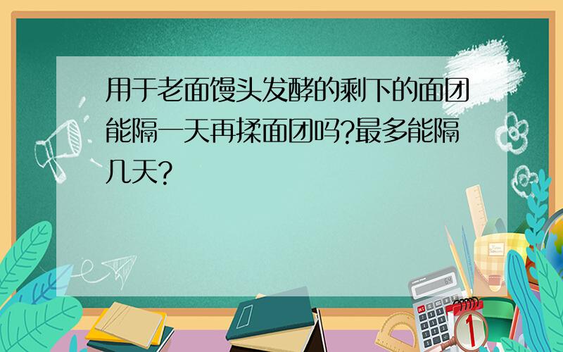 用于老面馒头发酵的剩下的面团能隔一天再揉面团吗?最多能隔几天?