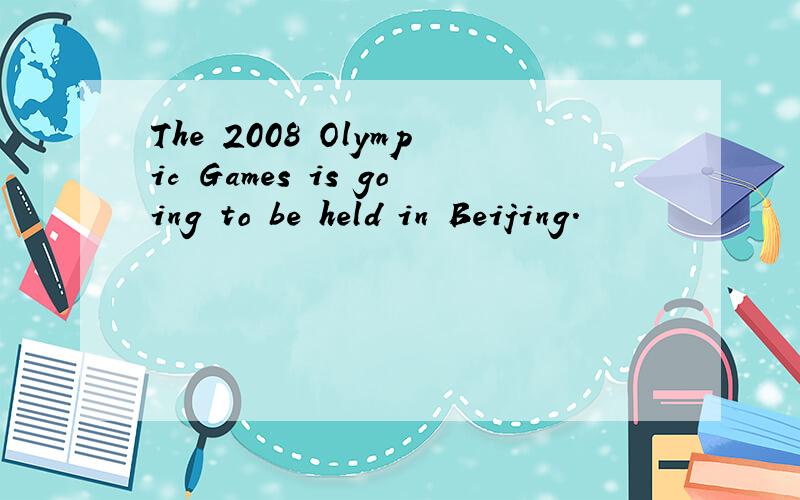 The 2008 Olympic Games is going to be held in Beijing.