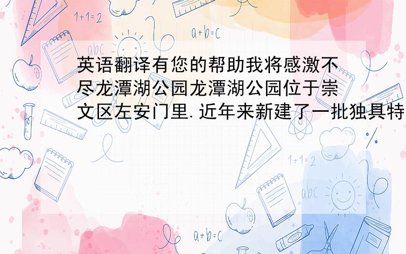 英语翻译有您的帮助我将感激不尽龙潭湖公园龙潭湖公园位于崇文区左安门里.近年来新建了一批独具特色、风格幽雅的古典园林建筑,