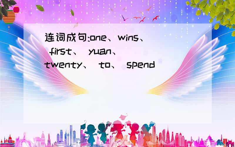 连词成句:one、wins、 first、 yuan、 twenty、 to、 spend