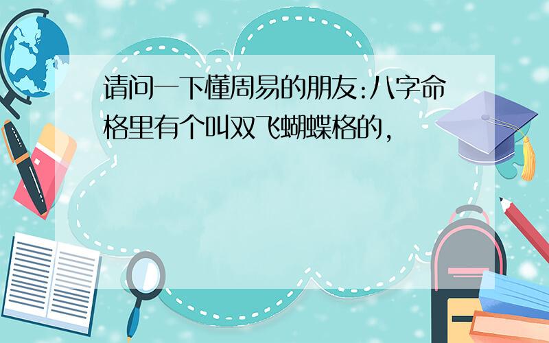 请问一下懂周易的朋友:八字命格里有个叫双飞蝴蝶格的,